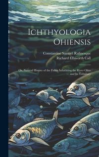 Produktbild: Ichthyologia Ohiensis; or, Natural History of the Fishes Inhabiting the River Ohio and its Tributary