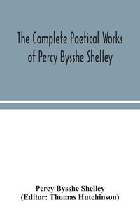 Produktbild: The complete poetical works of Percy Bysshe Shelley, including materials never before printed in any edition of the poems