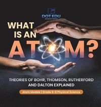 Produktbild: What is an Atom? Theories of Bohr, Thomson, Rutherford and Dalton Explained | Atom Models | Grade 6-8 Physical Science