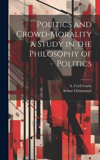 Produktbild: Politics and Crowd-Morality a Study in the Philosophy of Politics