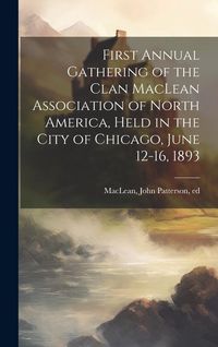 Produktbild: First Annual Gathering of the Clan MacLean Association of North America, Held in the City of Chicago, June 12-16, 1893