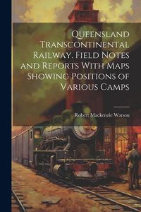 Produktbild: Queensland Transcontinental Railway. Field Notes and Reports With Maps Showing Positions of Various Camps