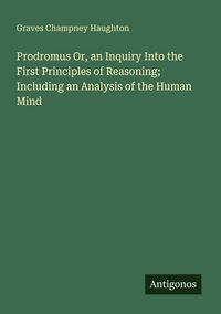 Produktbild: Prodromus Or, an Inquiry Into the First Principles of Reasoning; Including an Analysis of the Human Mind