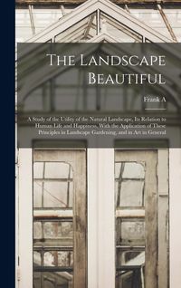 Produktbild: The Landscape Beautiful; a Study of the Utility of the Natural Landscape, its Relation to Human Life and Happiness, With the Application of These Prin