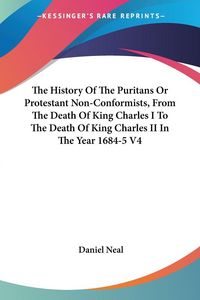 Produktbild: The History Of The Puritans Or Protestant Non-Conformists, From The Death Of King Charles I To The Death Of King Charles II In The Year 1684-5 V4