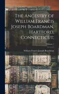 Produktbild: The Ancestry of William Francis Joseph Boardman, Hartford, Connecticut;; Volume 1