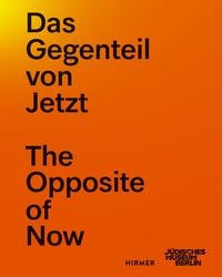 Produktbild: Das Gegenteil von Jetzt - The Opposite of Now Artistic Paths to a Different Present / K&uuml;nstlerische Wege in eine andere Gegenwart - Artistic Paths to a Different Present