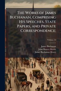 Produktbild: The Works of James Buchanan, Comprising His Speeches, State Papers, and Private Correspondence;