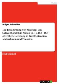 Produktbild: Die Bek&auml;mpfung von Sklaverei und Sklavenhandel im Sudan im 19. Jhd - Die &ouml;ffentliche Meinung in Gro&szlig;britannien, Ma&szlig;nahmen und Theorien