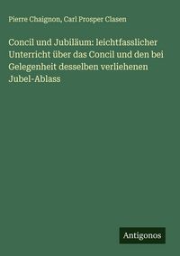Produktbild: Concil und Jubil&auml;um: leichtfasslicher Unterricht &uuml;ber das Concil und den bei Gelegenheit desselben verliehenen Jubel-Ablass