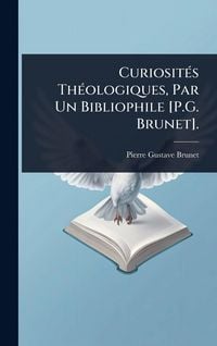 Produktbild: Curiosit&Atilde;(c)s Th&Atilde;(c)ologiques, Par Un Bibliophile [P.G. Brunet].