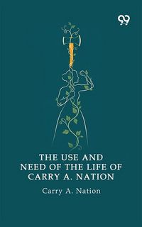Produktbild: Use And Need Of The Life Of Carry A. Nation