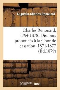 Produktbild: Charles Renouard, 1794-1878. Discours Prononc&eacute;s &Agrave; La Cour de Cassation, 1871-1877: Pr&eacute;c&eacute;d&eacute;s d'Une Notice Sur Sa Vie