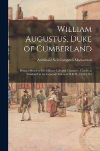 Produktbild: William Augustus, Duke of Cumberland: Being a Sketch of His Military Life and Character, Chiefly as Exhibited in the General Orders of H.R.H., 1745-17