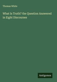 Produktbild: What Is Truth? the Question Answered in Eight Discourses