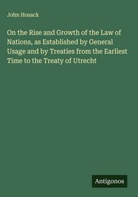 Produktbild: On the Rise and Growth of the Law of Nations, as Established by General Usage and by Treaties from the Earliest Time to the Treaty of Utrecht
