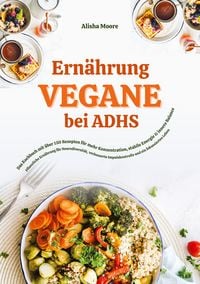 Produktbild: Vegane Ern&auml;hrung bei ADHS: Das Kochbuch mit &uuml;ber 150 Rezepten f&uuml;r mehr Konzentration, stabile Energie und innere Balance