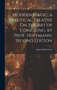 Produktbild: Modern Magic, a Practical Treatise On the Art of Conjuring, by Prof. Hoffmann. Second Edition; Second Edition