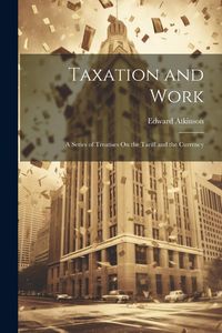 Produktbild: Taxation and Work: A Series of Treatises On the Tariff and the Currency