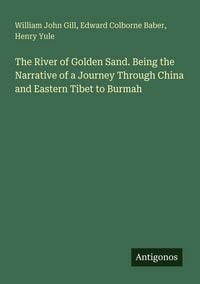 Produktbild: The River of Golden Sand. Being the Narrative of a Journey Through China and Eastern Tibet to Burmah
