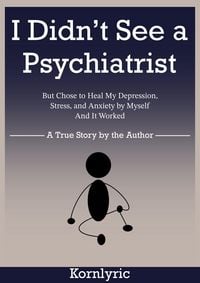 Produktbild: I Didn't See a Psychiatrist But Chose to Heal My Depression, Stress, and Anxiety by Myself. And It Worked.