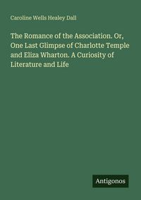 Produktbild: The Romance of the Association. Or, One Last Glimpse of Charlotte Temple and Eliza Wharton. A Curiosity of Literature and Life