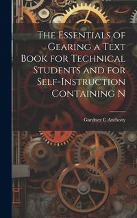 Produktbild: The Essentials of Gearing a Text Book for Technical Students and for Self-Instruction Containing N