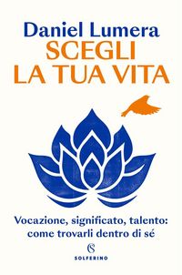Produktbild: Scegli la tua vita. Vocazione, significato, talento: come trovarli dentro di s&eacute;