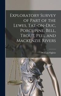 Produktbild: Exploratory Survey of Part of the Lewes, Tat-on-Duc, Porcupine, Bell, Trout, Peel and Mackenzie Rivers [microform]