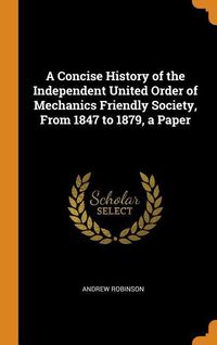 Bild vom Artikel A Concise History of the Independent United Order of Mechanics Friendly Society, From 1847 to 1879, a Paper vom Autor Andrew Robinson