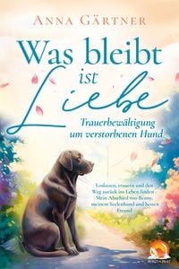 Produktbild: Was bleibt ist Liebe - Trauerbew&auml;ltigung um verstorbenen Hund: Loslassen, trauern und den Weg zur&uuml;ck