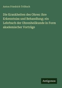 Produktbild: Die Krankheiten des Ohres: ihre Erkenntniss und Behandlung; ein Lehrbuch der Ohrenheilkunde in Form akademischer Vortr&auml;ge