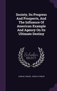 Produktbild: Society, Its Progress And Prospects, And The Influence Of American Example And Agency On Its Ultimate Destiny