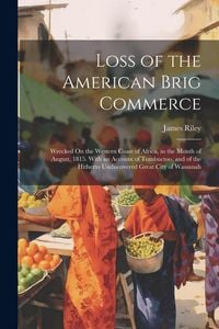 Produktbild: Loss of the American Brig Commerce: Wrecked On the Western Coast of Africa, in the Month of August, 1815. With an Account of Tombuctoo, and of the Hit