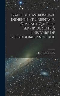 Produktbild: Trait&eacute; De L'astronomie Indienne Et Orientale, Ouvrage Qui Peut Servir De Suite &Agrave; L'histoire De L'astronomie Ancienne
