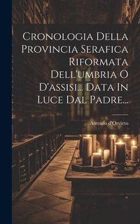 Produktbild: Cronologia Della Provincia Serafica Riformata Dell'umbria O D'assisi... Data In Luce Dal Padre...