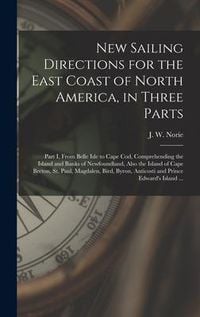 Produktbild: New Sailing Directions for the East Coast of North America, in Three Parts [microform]: Part I, From Belle Isle to Cape Cod, Comprehending the Island