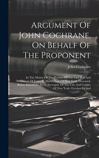 Produktbild: Argument Of John Cochrane, On Behalf Of The Proponent: In The Matter Of The Probate Of The Last Will And Testament Of James P. Allaire, Late Of New Yo