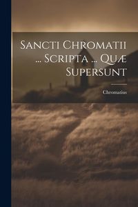 Produktbild: Sancti Chromatii ... Scripta ... Qu&aelig; Supersunt