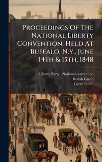 Produktbild: Proceedings Of The National Liberty Convention, Held At Buffalo, N.y., June 14th & 15th, 1848