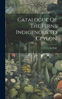 Produktbild: Catalogue Of The Ferns Indigenous To Ceylon