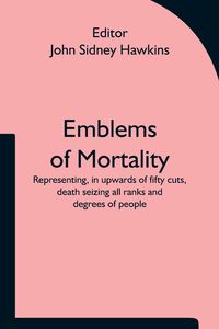 Produktbild: Emblems of Mortality; representing, in upwards of fifty cuts, death seizing all ranks and degrees of people