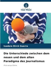 Produktbild: Die Unterschiede zwischen dem neuen und dem alten Paradigma des Journalismus