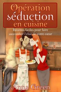Produktbild: Op&eacute;ration s&eacute;duction en cuisine - Recettes faciles pour faire succomber l'&eacute;lue de votre coeur