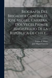 Produktbild: Biograf&iacute;a Del Brigadier General D. Jos&eacute; Miguel Carrera, Dos Veces Primer Magistrado De La Rep&uacute;blica De Chile...
