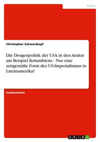 Produktbild: Die Drogenpolitik der USA in den Anden am Beispiel Kolumbiens - Nur eine zeitgem&auml;&szlig;e Form des US-Imperialismus in Lateinamerika?