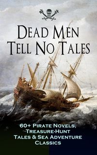 Produktbild: Dead Men Tell No Tales - 60+ Pirate Novels, Treasure-Hunt Tales & Sea Adventure Classics