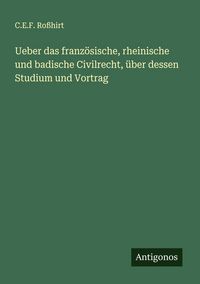 Produktbild: Ueber das franz&ouml;sische, rheinische und badische Civilrecht, &uuml;ber dessen Studium und Vortrag