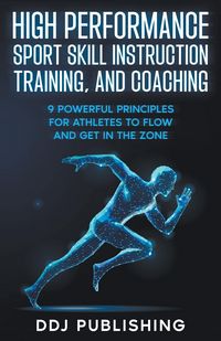 Produktbild: High Performance Sport Skill Instruction, Training, and Coaching. 9 Powerful Principles for Athletes to Flow and Get in the Zone