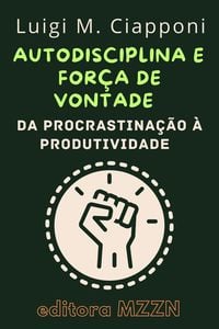Produktbild: Autodisciplina & For&ccedil;a De Vontade : Da Procrastina&ccedil;&atilde;o &Agrave; Produtividade (Cole&ccedil;&atilde;o MZZN Desenvolvimento Pessoal, #3)